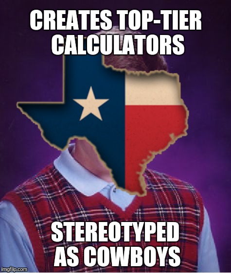 Texas | CREATES TOP-TIER CALCULATORS; STEREOTYPED AS COWBOYS | image tagged in memes,bad luck brian | made w/ Imgflip meme maker