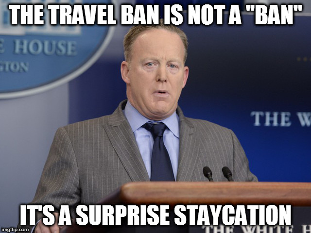 Trump's Travel Ban is not a Ban | THE TRAVEL BAN IS NOT A "BAN"; IT'S A SURPRISE STAYCATION | image tagged in spicersays,trump,nobannowall | made w/ Imgflip meme maker