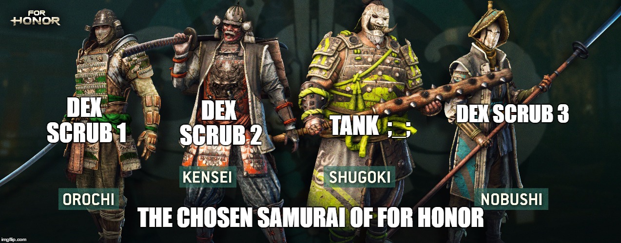 The Samurai of For Honor | DEX SCRUB 3; DEX SCRUB 1; TANK  ;_;; DEX SCRUB 2; THE CHOSEN SAMURAI OF FOR HONOR | image tagged in for honor,samurai,ubisoft | made w/ Imgflip meme maker