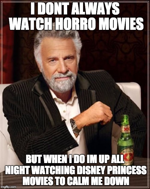 The Most Interesting Man In The World Meme | I DONT ALWAYS WATCH HORRO MOVIES; BUT WHEN I DO IM UP ALL NIGHT WATCHING DISNEY PRINCESS MOVIES TO CALM ME DOWN | image tagged in memes,the most interesting man in the world | made w/ Imgflip meme maker