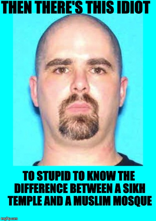 THEN THERE'S THIS IDIOT TO STUPID TO KNOW THE DIFFERENCE BETWEEN A SIKH TEMPLE AND A MUSLIM MOSQUE | made w/ Imgflip meme maker