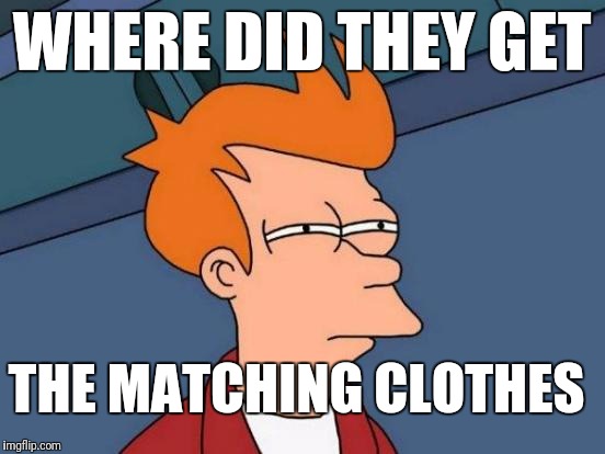 Futurama Fry Meme | WHERE DID THEY GET THE MATCHING CLOTHES | image tagged in memes,futurama fry | made w/ Imgflip meme maker