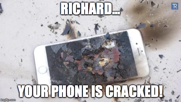 Broken iPhone | RICHARD... YOUR PHONE IS CRACKED! | image tagged in broken iphone | made w/ Imgflip meme maker