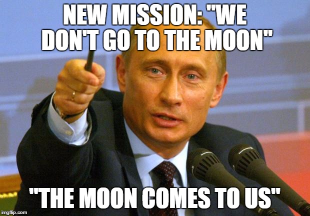 I'm Canadian so Donald Trump is none of my business | NEW MISSION: "WE DON'T GO TO THE MOON"; "THE MOON COMES TO US" | image tagged in memes,good guy putin | made w/ Imgflip meme maker