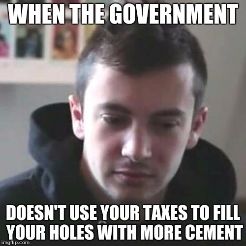 Sad Tyler Joseph | WHEN THE GOVERNMENT; DOESN'T USE YOUR TAXES TO FILL YOUR HOLES WITH MORE CEMENT | image tagged in twentyonepilots,tyler joseph | made w/ Imgflip meme maker