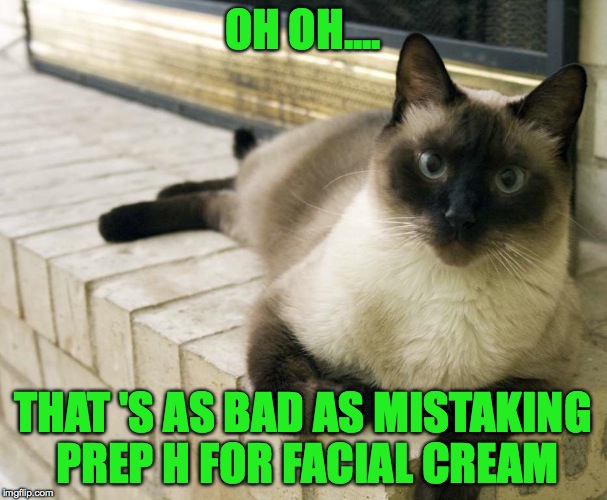 OH OH.... THAT
'S AS BAD AS MISTAKING PREP H FOR FACIAL CREAM | made w/ Imgflip meme maker
