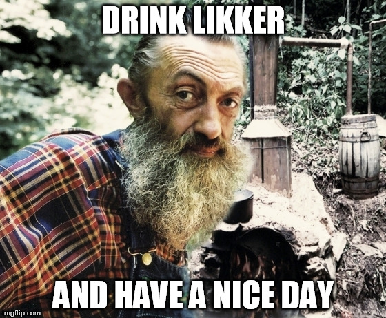 DRINK LIKKER; AND HAVE A NICE DAY | image tagged in popcorn sutton,moonshine,have a nice day | made w/ Imgflip meme maker