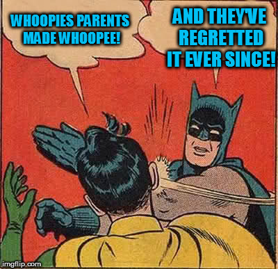 Batman Slapping Robin Meme | WHOOPIES PARENTS MADE WHOOPEE! AND THEY'VE REGRETTED IT EVER SINCE! | image tagged in memes,batman slapping robin | made w/ Imgflip meme maker