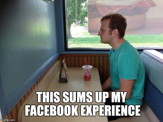 Forever Alone Booth | THIS SUMS UP MY FACEBOOK EXPERIENCE | image tagged in forever alone booth | made w/ Imgflip meme maker