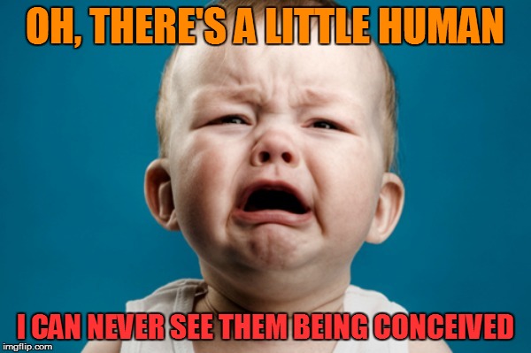 OH, THERE'S A LITTLE HUMAN I CAN NEVER SEE THEM BEING CONCEIVED | made w/ Imgflip meme maker