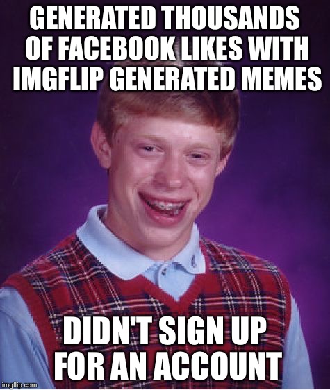Bad Luck Brian | GENERATED THOUSANDS OF FACEBOOK LIKES WITH IMGFLIP GENERATED MEMES; DIDN'T SIGN UP FOR AN ACCOUNT | image tagged in memes,bad luck brian | made w/ Imgflip meme maker