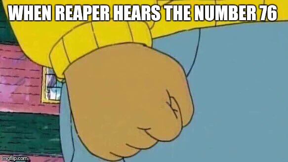 Arthur Fist | WHEN REAPER HEARS THE NUMBER 76 | image tagged in memes,arthur fist | made w/ Imgflip meme maker