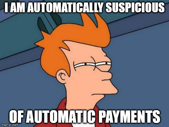 They get your credit card number | I AM AUTOMATICALLY SUSPICIOUS; OF AUTOMATIC PAYMENTS | image tagged in memes,futurama fry | made w/ Imgflip meme maker