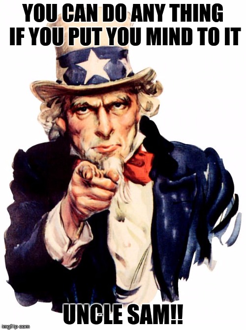 Uncle Sam Meme | YOU CAN DO ANY THING IF YOU PUT YOU MIND TO IT; UNCLE SAM!! | image tagged in memes,uncle sam | made w/ Imgflip meme maker