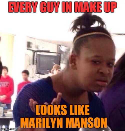Black Girl Wat Meme | EVERY GUY IN MAKE UP LOOKS LIKE MARILYN MANSON | image tagged in memes,black girl wat | made w/ Imgflip meme maker