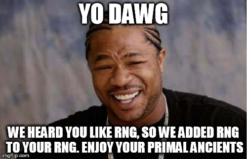 Yo Dawg Heard You Meme | YO DAWG; WE HEARD YOU LIKE RNG, SO WE ADDED RNG TO YOUR RNG.
ENJOY YOUR PRIMAL ANCIENTS | image tagged in memes,yo dawg heard you | made w/ Imgflip meme maker
