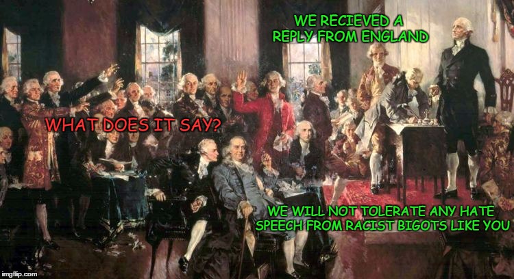 What if the decleration was made today | WE RECIEVED A REPLY FROM ENGLAND; WHAT DOES IT SAY? WE WILL NOT TOLERATE ANY HATE SPEECH FROM RACIST BIGOTS LIKE YOU | image tagged in founding fathers,america,trump | made w/ Imgflip meme maker