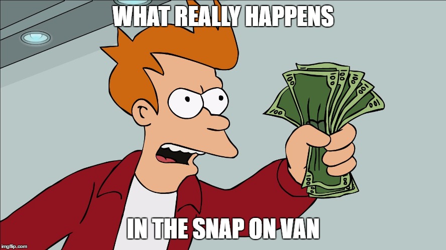 Shut up and take my money | WHAT REALLY HAPPENS; IN THE SNAP ON VAN | image tagged in shut up and take my money | made w/ Imgflip meme maker