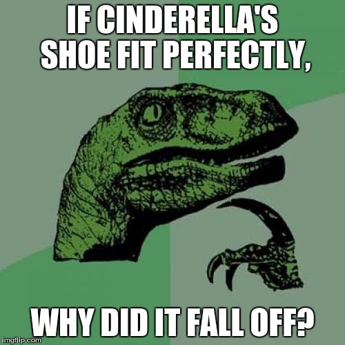 Philosoraptor | IF CINDERELLA'S SHOE FIT PERFECTLY, WHY DID IT FALL OFF? | image tagged in memes,philosoraptor | made w/ Imgflip meme maker
