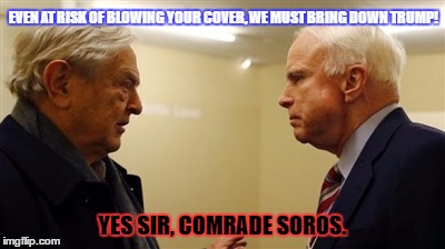 EVEN AT RISK OF BLOWING YOUR COVER, WE MUST BRING DOWN TRUMP! YES SIR, COMRADE SOROS. | made w/ Imgflip meme maker