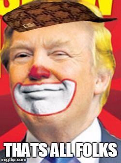 Donald Trump the Clown | THATS ALL FOLKS | image tagged in donald trump the clown,scumbag | made w/ Imgflip meme maker