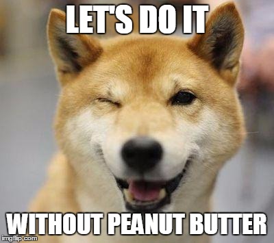 wink doge | LET'S DO IT; WITHOUT PEANUT BUTTER | image tagged in wink doge | made w/ Imgflip meme maker