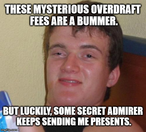 10 Guy Meme | THESE MYSTERIOUS OVERDRAFT FEES ARE A BUMMER. BUT LUCKILY, SOME SECRET ADMIRER KEEPS SENDING ME PRESENTS. | image tagged in memes,10 guy | made w/ Imgflip meme maker