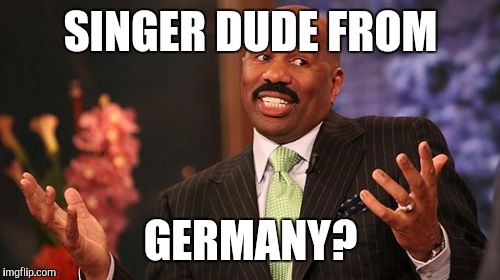 Steve Harvey Meme | SINGER DUDE FROM GERMANY? | image tagged in memes,steve harvey | made w/ Imgflip meme maker