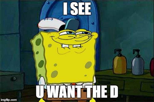 Don't You Squidward | I SEE; U WANT THE D | image tagged in memes,dont you squidward | made w/ Imgflip meme maker