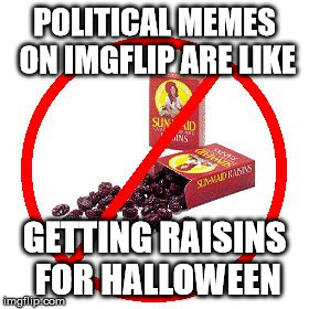It doesn't matter that you think they're good for us. | POLITICAL MEMES ON IMGFLIP ARE LIKE; GETTING RAISINS FOR HALLOWEEN | image tagged in no raisin,raisins,political memes,memes | made w/ Imgflip meme maker