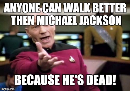 Picard Wtf Meme | ANYONE CAN WALK BETTER THEN MICHAEL JACKSON BECAUSE HE'S DEAD! | image tagged in memes,picard wtf | made w/ Imgflip meme maker