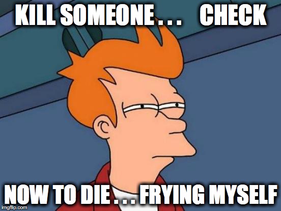 Futurama Fry | KILL SOMEONE . . .    CHECK; NOW TO DIE . . . FRYING MYSELF | image tagged in memes,futurama fry | made w/ Imgflip meme maker