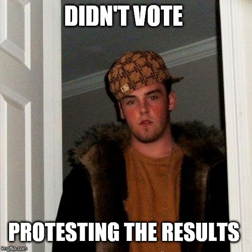 Scumbag Steve | DIDN'T VOTE; PROTESTING THE RESULTS | image tagged in memes,scumbag steve | made w/ Imgflip meme maker