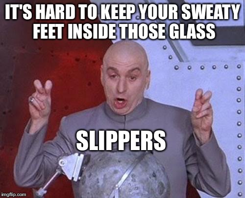 Dr Evil Laser Meme | IT'S HARD TO KEEP YOUR SWEATY FEET INSIDE THOSE GLASS SLIPPERS | image tagged in memes,dr evil laser | made w/ Imgflip meme maker