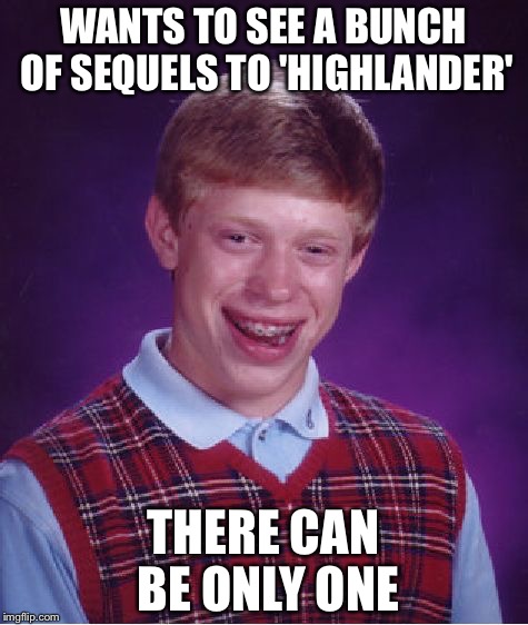 Bad Luck Brian Meme | WANTS TO SEE A BUNCH OF SEQUELS TO 'HIGHLANDER' THERE CAN BE ONLY ONE | image tagged in memes,bad luck brian | made w/ Imgflip meme maker