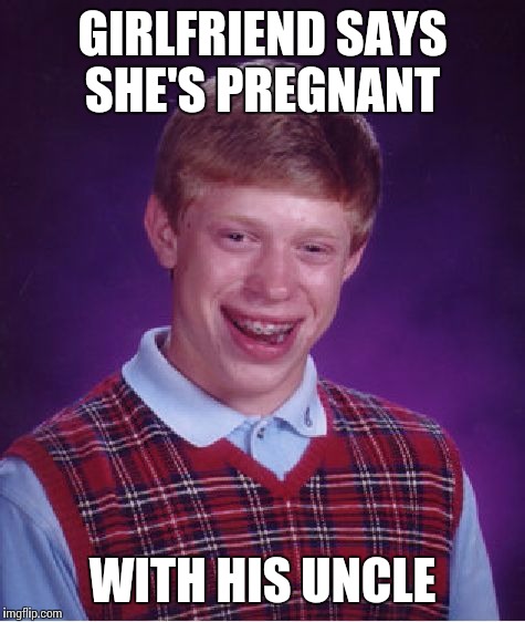 Bad Luck Brian | GIRLFRIEND SAYS SHE'S PREGNANT; WITH HIS UNCLE | image tagged in memes,bad luck brian | made w/ Imgflip meme maker
