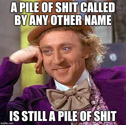 Creepy Condescending Wonka | A PILE OF SHIT CALLED BY ANY OTHER NAME; IS STILL A PILE OF SHIT | image tagged in memes,creepy condescending wonka | made w/ Imgflip meme maker
