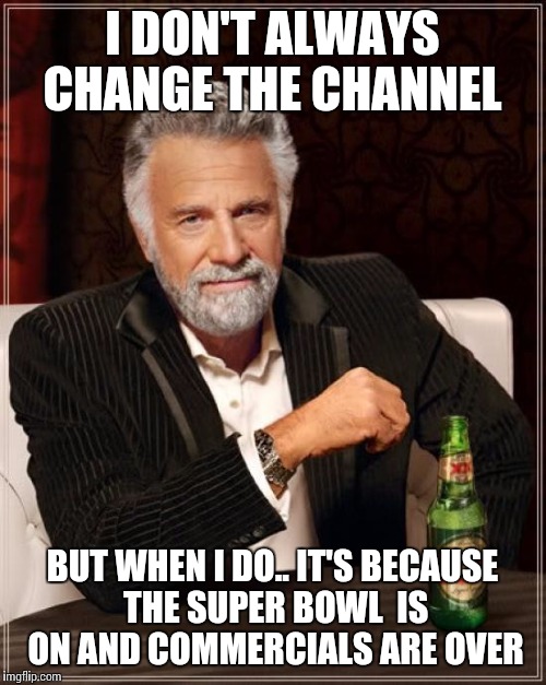 The Most Interesting Man In The World Meme | I DON'T ALWAYS CHANGE THE CHANNEL; BUT WHEN I DO.. IT'S BECAUSE THE SUPER BOWL  IS ON AND COMMERCIALS ARE OVER | image tagged in memes,the most interesting man in the world | made w/ Imgflip meme maker