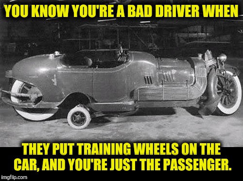 Maybe this is a motorcycle with training wheels??? | YOU KNOW YOU'RE A BAD DRIVER WHEN; THEY PUT TRAINING WHEELS ON THE CAR, AND YOU'RE JUST THE PASSENGER. | image tagged in strange cars,training wheels | made w/ Imgflip meme maker