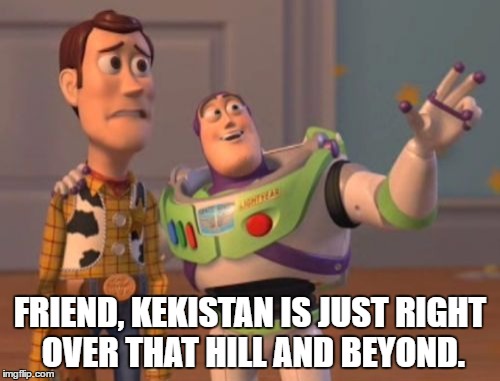 X, X Everywhere Meme | FRIEND, KEKISTAN IS JUST RIGHT OVER THAT HILL AND BEYOND. | image tagged in memes,x x everywhere | made w/ Imgflip meme maker