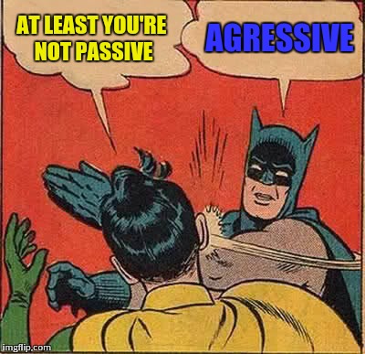 Batman Slapping Robin Meme | AT LEAST YOU'RE NOT PASSIVE; AGRESSIVE | image tagged in memes,batman slapping robin | made w/ Imgflip meme maker