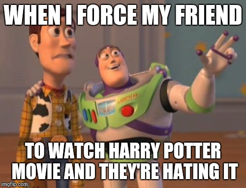 X, X Everywhere | WHEN I FORCE MY FRIEND; TO WATCH HARRY POTTER MOVIE AND THEY'RE HATING IT | image tagged in memes,x x everywhere | made w/ Imgflip meme maker