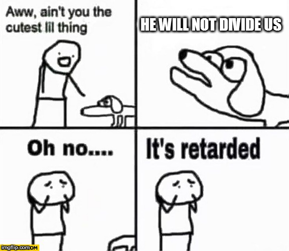 Oh no it's retarded! | HE WILL NOT DIVIDE US | image tagged in oh no it's retarded | made w/ Imgflip meme maker