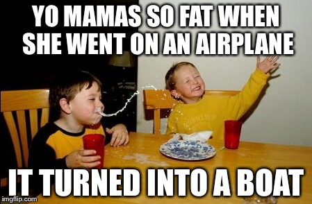 Yo Mamas So Fat | YO MAMAS SO FAT WHEN SHE WENT ON AN AIRPLANE; IT TURNED INTO A BOAT | image tagged in memes,yo mamas so fat | made w/ Imgflip meme maker