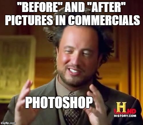 It could also be the products. And I could be the Easter bunny! | "BEFORE" AND "AFTER" PICTURES IN COMMERCIALS; PHOTOSHOP | image tagged in memes,ancient aliens,commercials | made w/ Imgflip meme maker