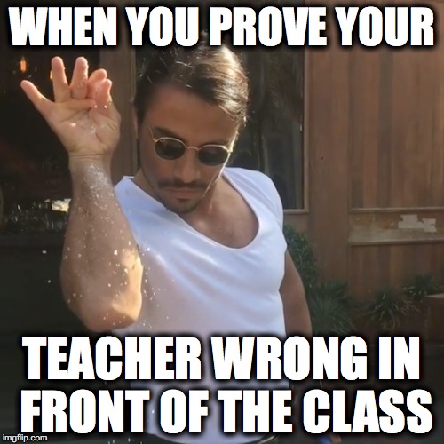 Salt Bae | WHEN YOU PROVE YOUR; TEACHER WRONG IN FRONT OF THE CLASS | image tagged in salt bae,salt,bae,make america great again,donald trump | made w/ Imgflip meme maker