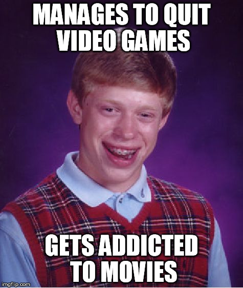 Bad Luck Brian Meme | MANAGES TO QUIT VIDEO GAMES; GETS ADDICTED TO MOVIES | image tagged in memes,bad luck brian | made w/ Imgflip meme maker