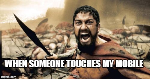 Sparta Leonidas Meme | WHEN SOMEONE TOUCHES MY MOBILE | image tagged in memes,sparta leonidas | made w/ Imgflip meme maker