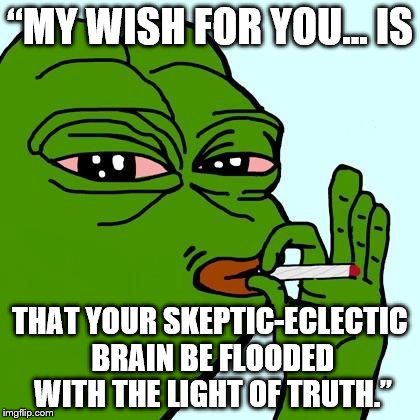 “MY WISH FOR YOU... IS; THAT YOUR SKEPTIC-ECLECTIC BRAIN BE FLOODED WITH THE LIGHT OF TRUTH.” | made w/ Imgflip meme maker