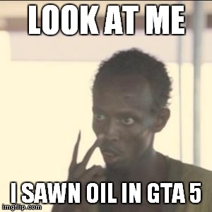 LOOK AT ME I SAWN OIL IN GTA 5 | image tagged in look at me | made w/ Imgflip meme maker